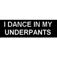 I dance in my underpants